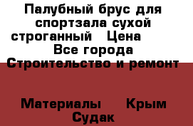 Палубный брус для спортзала сухой строганный › Цена ­ 44 - Все города Строительство и ремонт » Материалы   . Крым,Судак